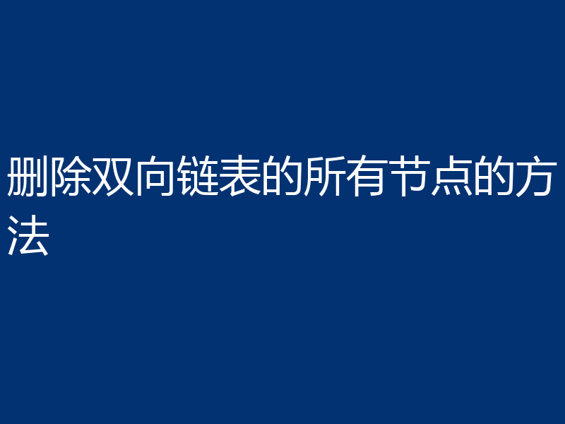 删除双向链表的所有节点的方法