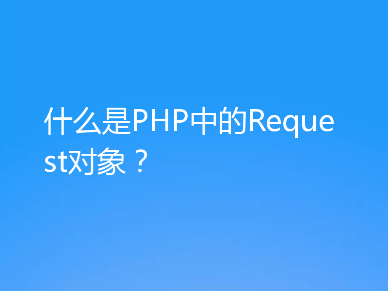 什么是PHP中的Request对象?