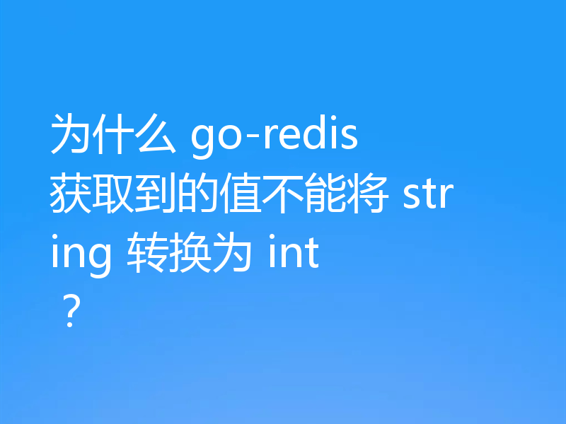 为什么 go-redis 获取到的值不能将 string 转换为 int ?