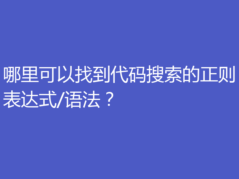 哪里可以找到代码搜索的正则表达式/语法?