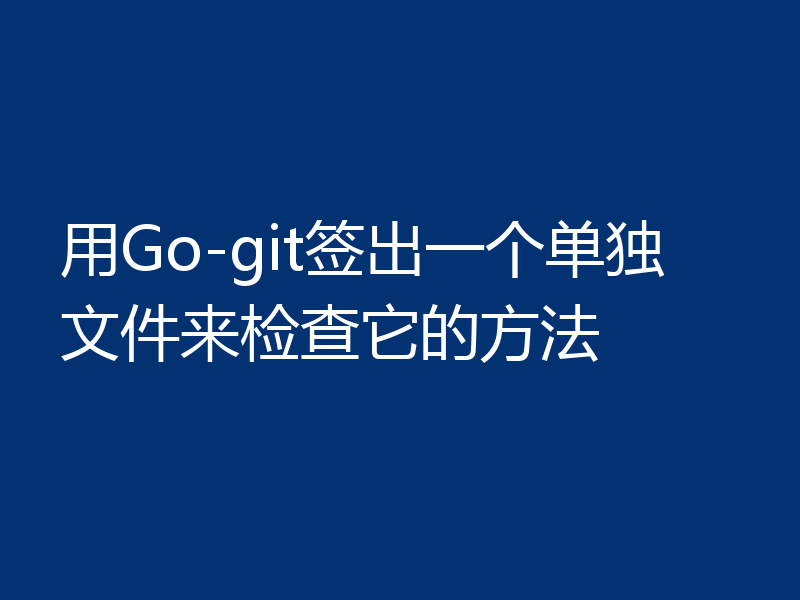 用Go-git签出一个单独文件来检查它的方法