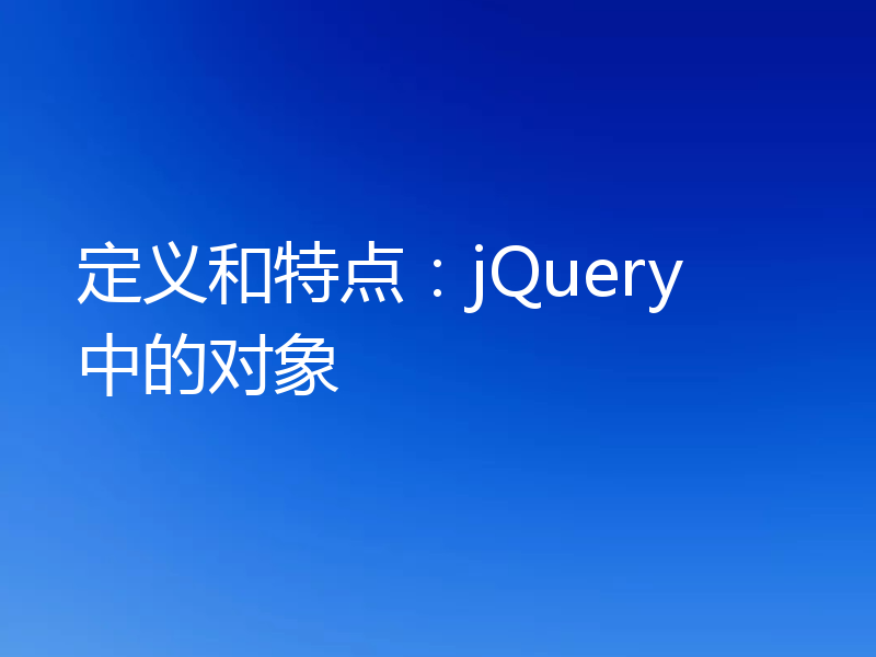 定义和特点:jQuery 中的对象