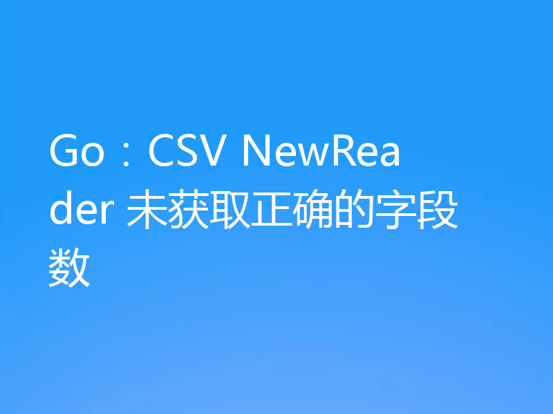 Go:CSV NewReader 未获取正确的字段数