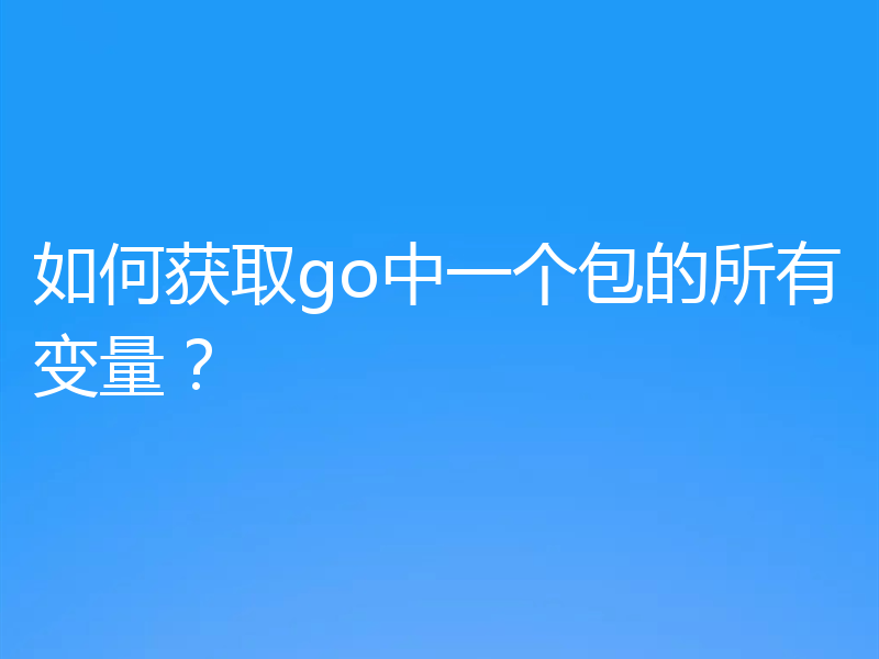 如何获取go中一个包的所有变量?