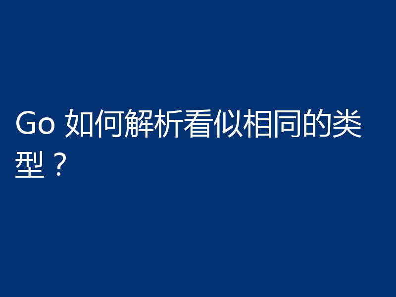 Go 如何解析看似相同的类型?