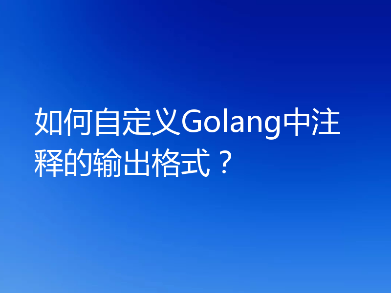 如何自定义Golang中注释的输出格式?