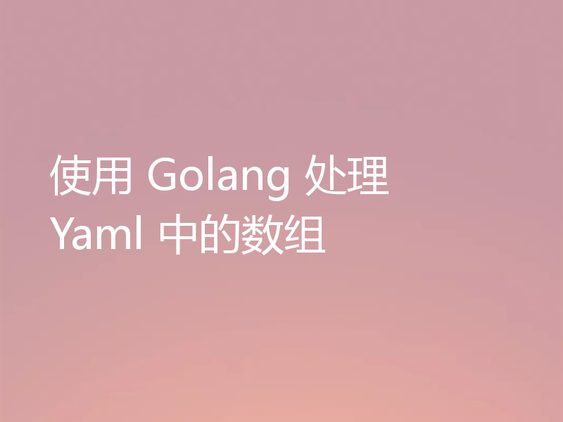 使用 Golang 处理 Yaml 中的数组