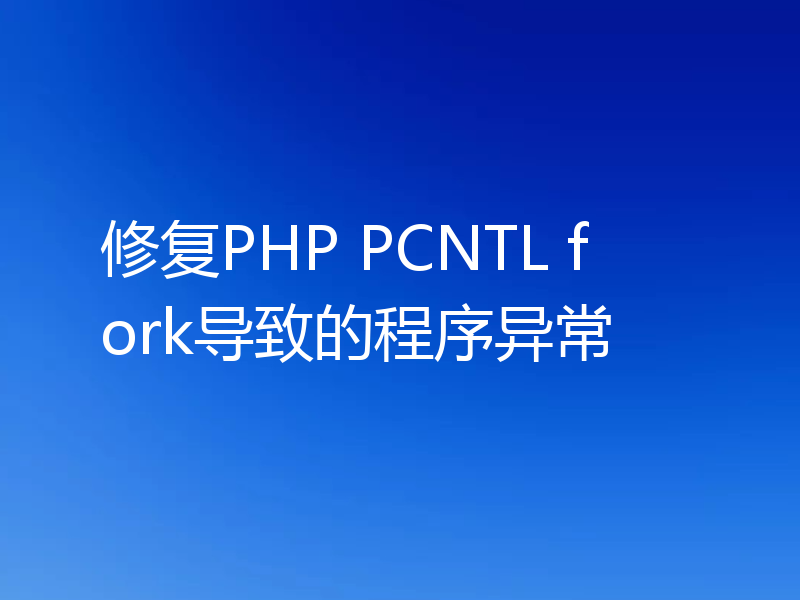 修复PHP PCNTL fork导致的程序异常