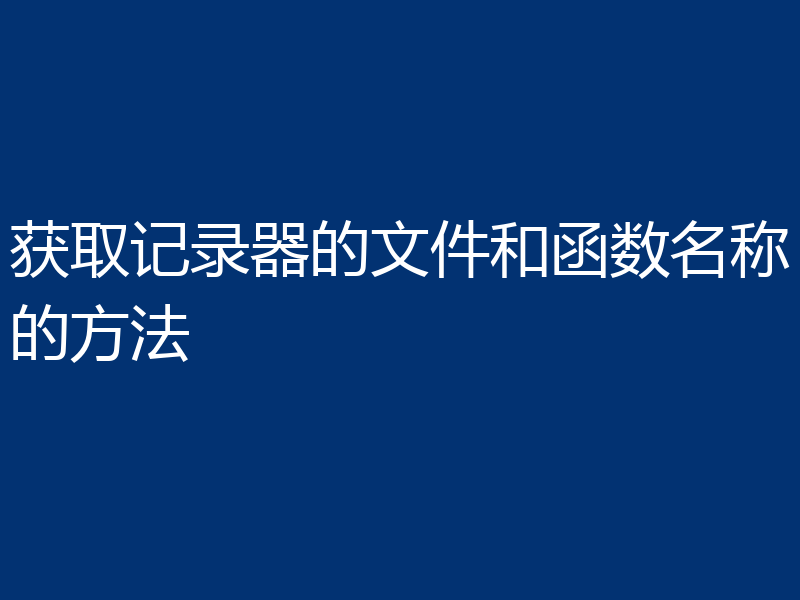 获取记录器的文件和函数名称的方法