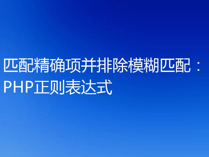 匹配精确项并排除模糊匹配:PHP正则表达式