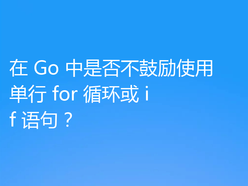 在 Go 中是否不鼓励使用单行 for 循环或 if 语句?