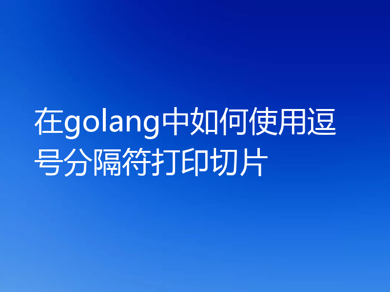 在golang中如何使用逗号分隔符打印切片