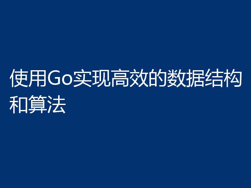 使用Go实现高效的数据结构和算法