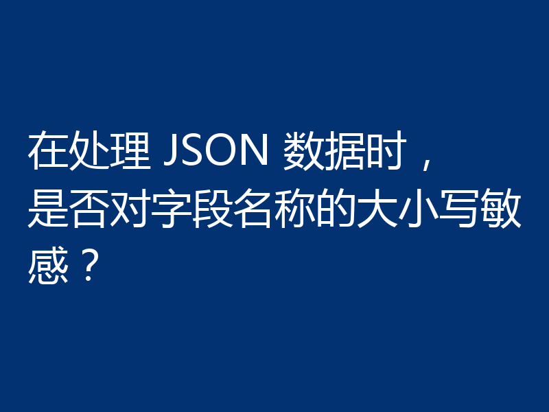 在处理 JSON 数据时,是否对字段名称的大小写敏感?