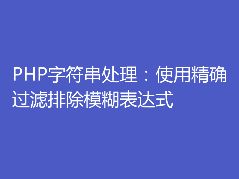 PHP字符串处理:使用精确过滤排除模糊表达式