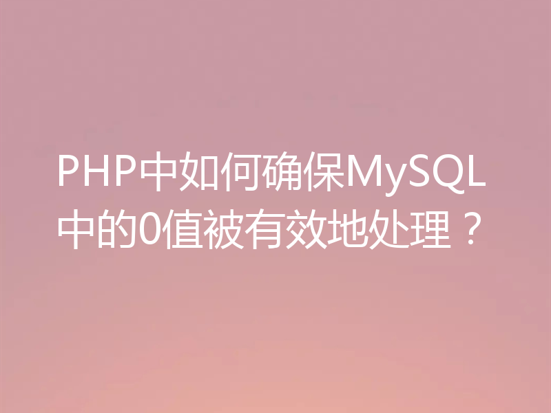 PHP中如何确保MySQL中的0值被有效地处理?