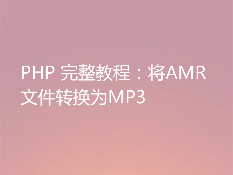 PHP 完整教程:将AMR文件转换为MP3