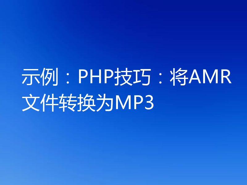 示例:PHP技巧:将AMR文件转换为MP3