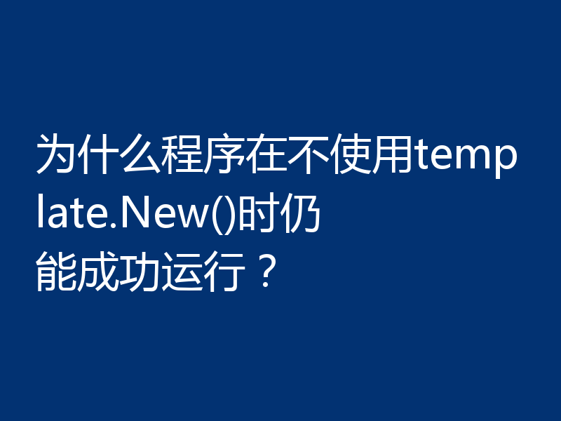 为什么程序在不使用template.New()时仍能成功运行?