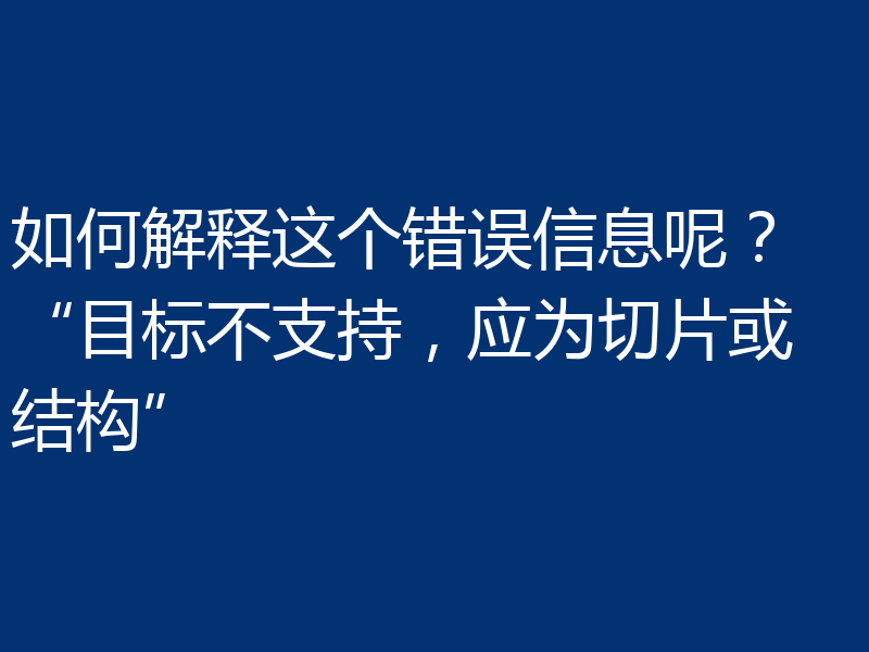 如何解释这个错误信息呢? “目标不支持,应为切片或结构”