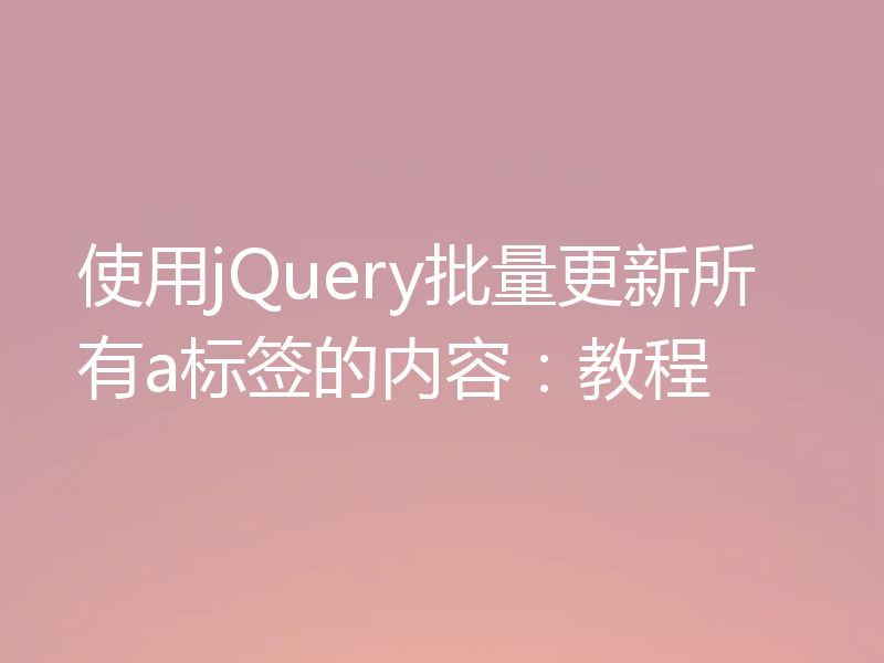 使用jQuery批量更新所有a标签的内容:教程