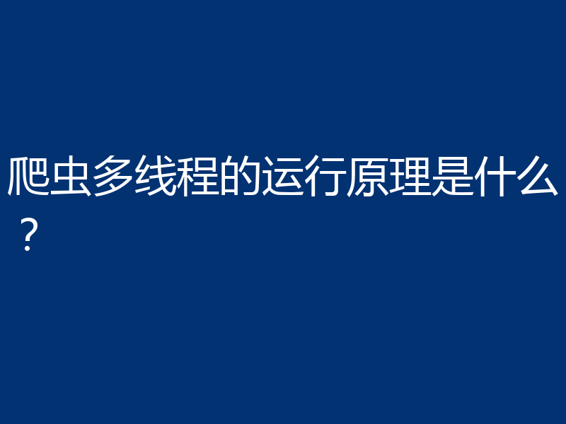 爬虫多线程的运行原理是什么？