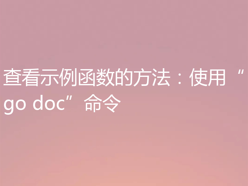 查看示例函数的方法:使用“go doc”命令