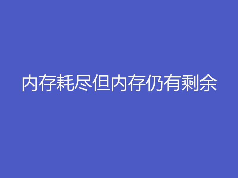 内存耗尽但内存仍有剩余