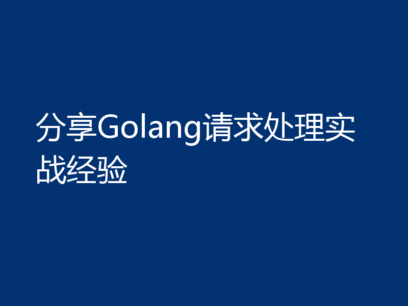 分享Golang请求处理实战经验