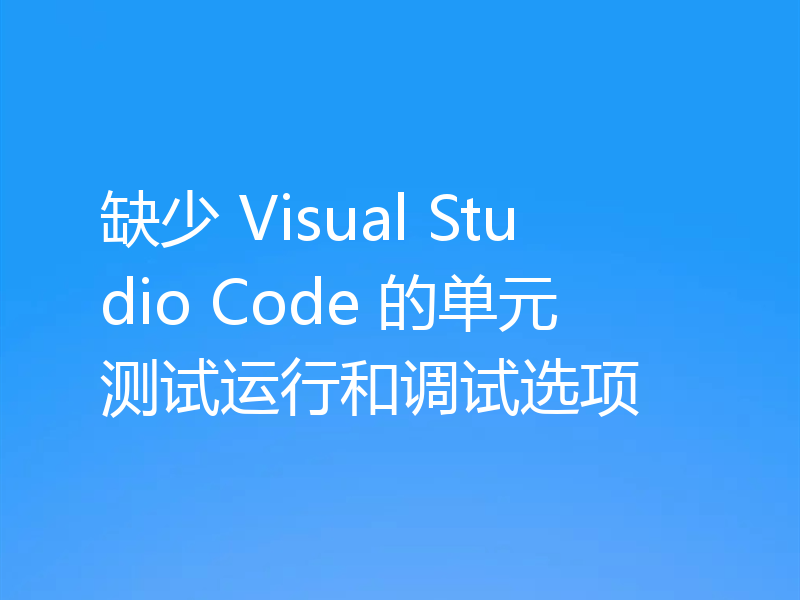 缺少 Visual Studio Code 的单元测试运行和调试选项