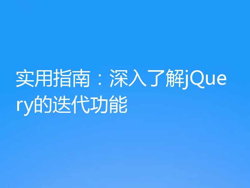 实用指南:深入了解jQuery的迭代功能