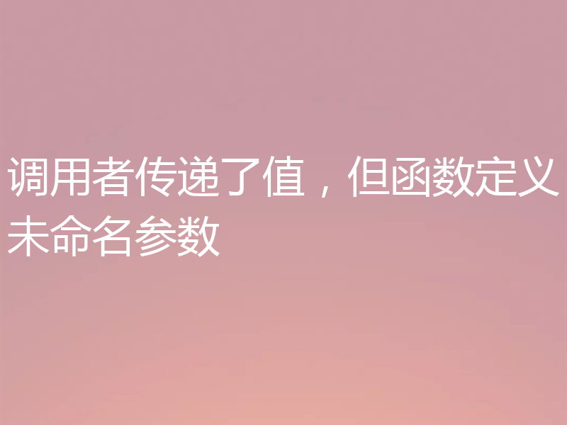 调用者传递了值,但函数定义未命名参数