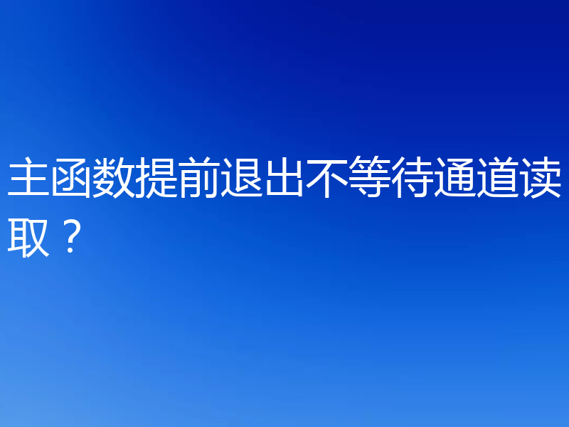 主函数提前退出不等待通道读取?