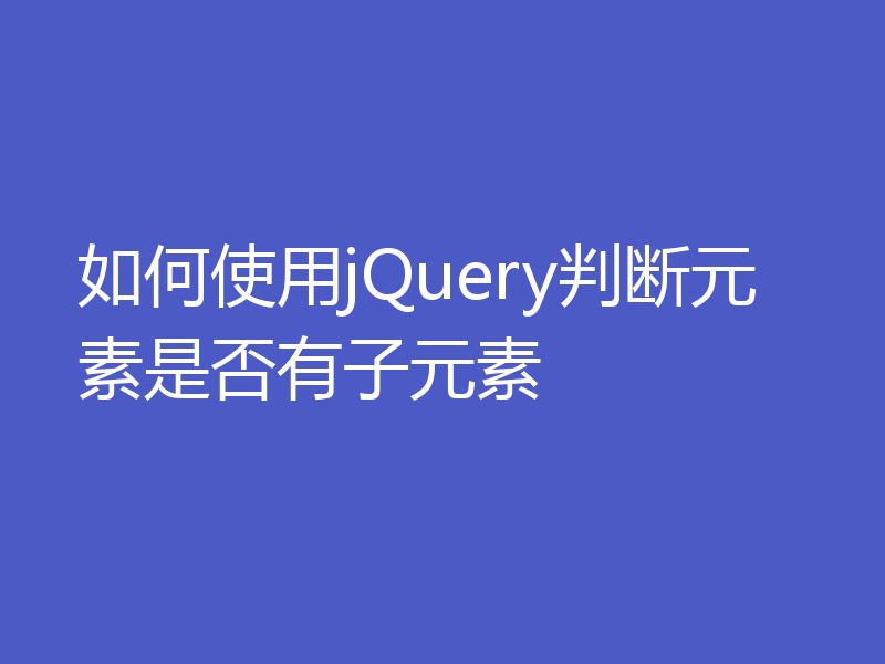 如何使用jQuery判断元素是否有子元素