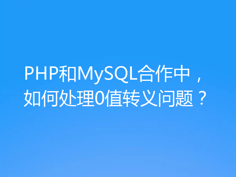 PHP和MySQL合作中,如何处理0值转义问题?