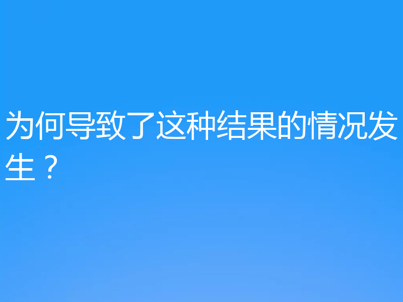 为何导致了这种结果的情况发生?