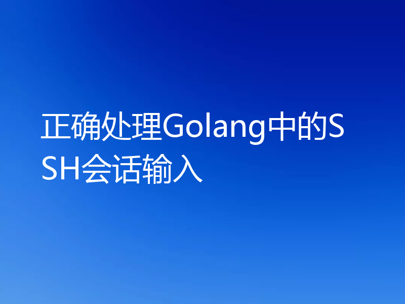 正确处理Golang中的SSH会话输入