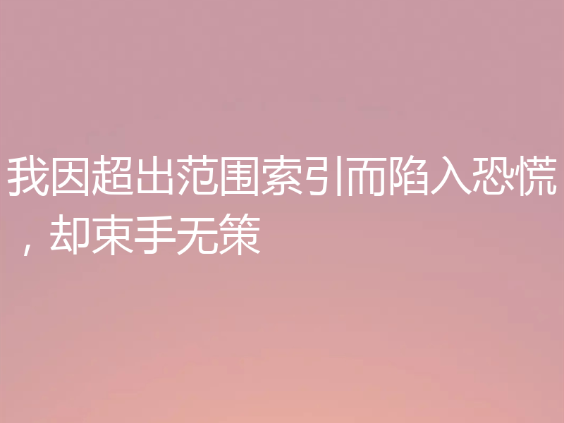 我因超出范围索引而陷入恐慌,却束手无策