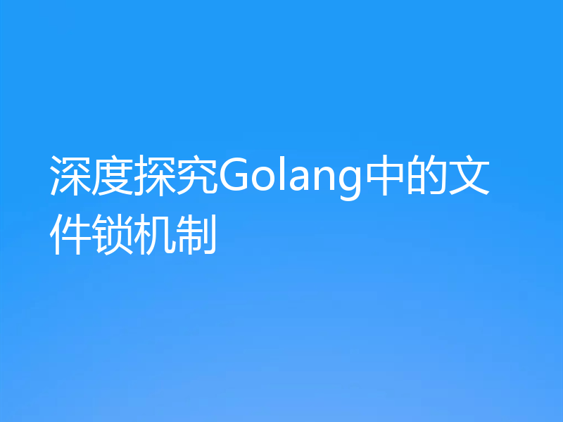 深度探究Golang中的文件锁机制