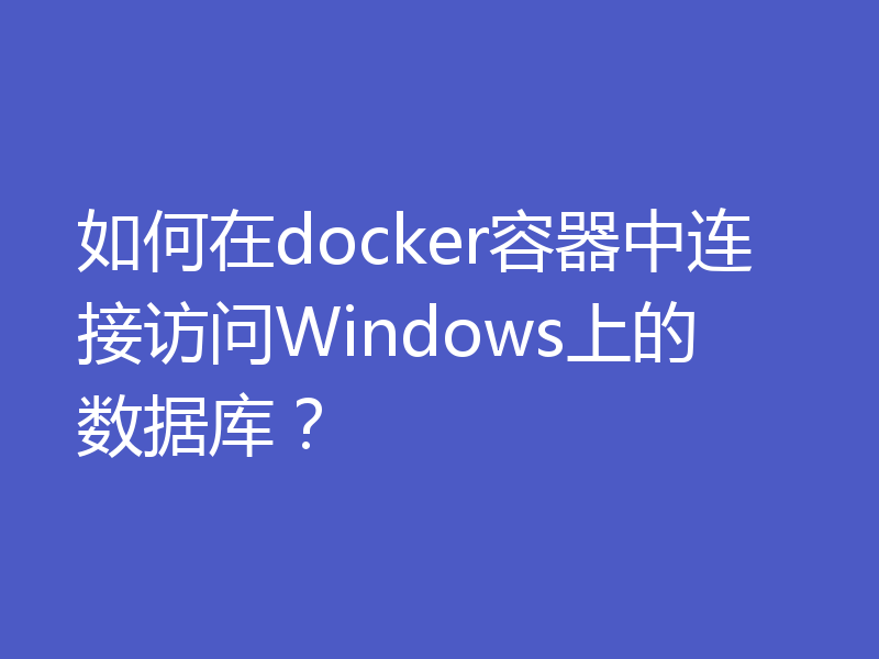 如何在docker容器中连接访问Windows上的数据库?