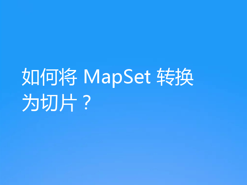 如何将 MapSet 转换为切片?