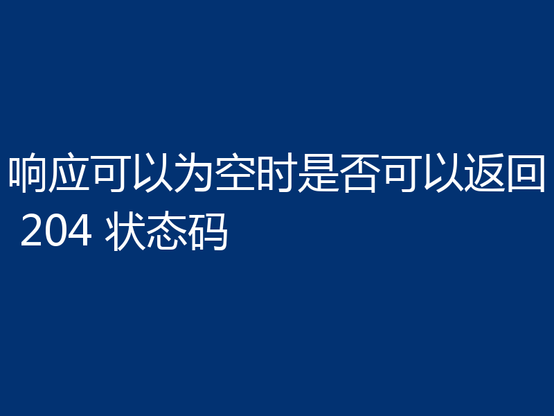 响应可以为空时是否可以返回 204 状态码