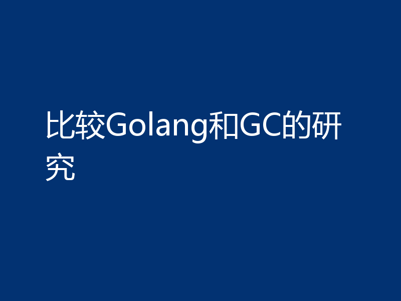 比较Golang和GC的研究