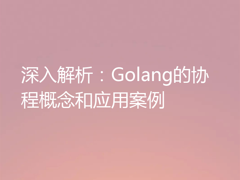 深入解析:Golang的协程概念和应用案例