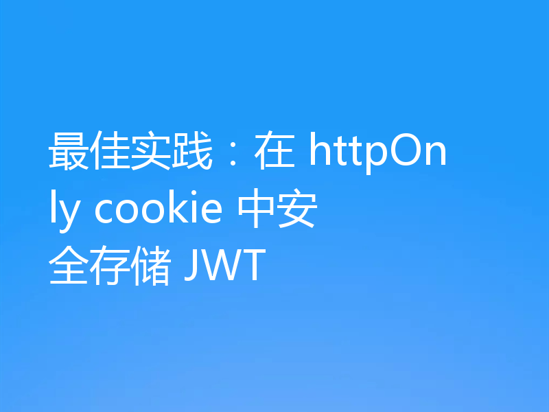最佳实践:在 httpOnly cookie 中安全存储 JWT