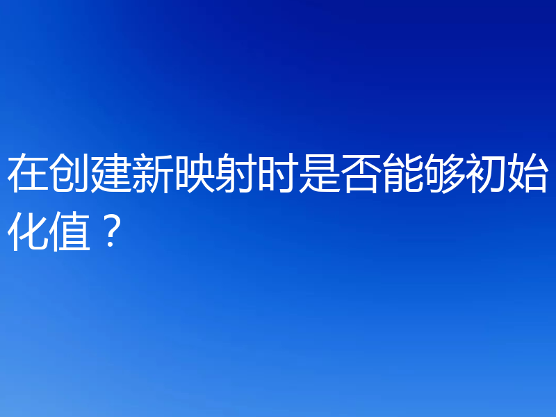 在创建新映射时是否能够初始化值?