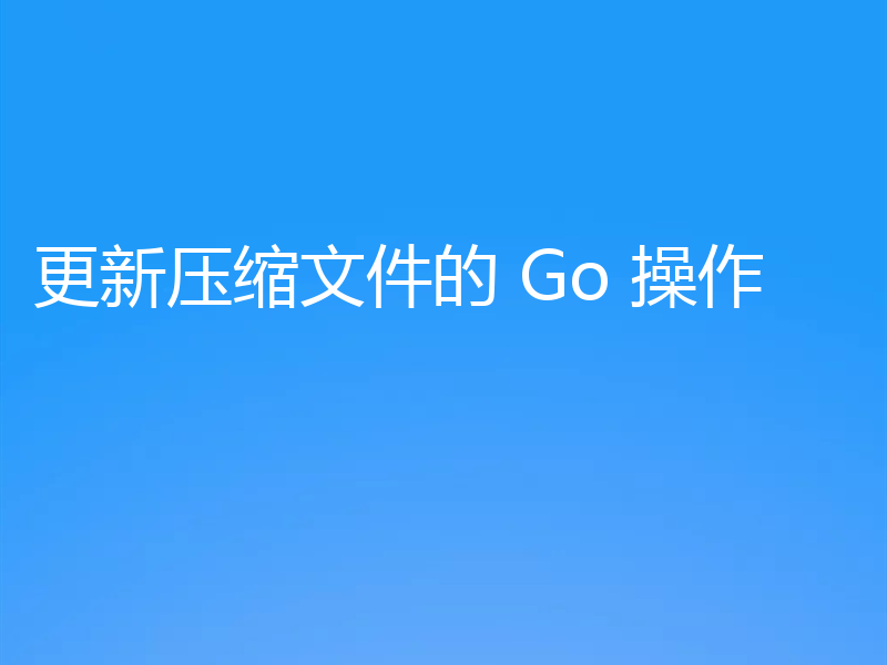 更新压缩文件的 Go 操作