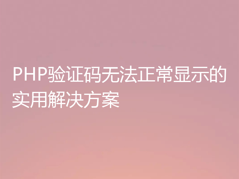 PHP验证码无法正常显示的实用解决方案