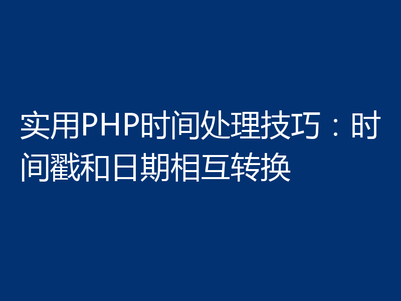实用PHP时间处理技巧:时间戳和日期相互转换