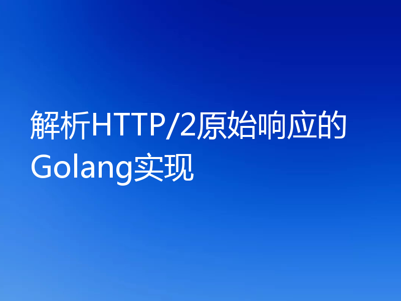 解析HTTP/2原始响应的Golang实现
